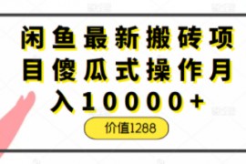 闲鱼最新搬砖项目傻瓜式操作月入10000+，正规稳定不违规，价值1288